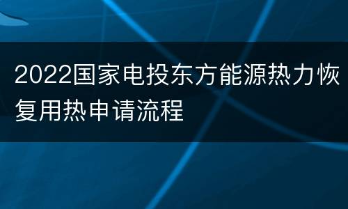 2022国家电投东方能源热力恢复用热申请流程