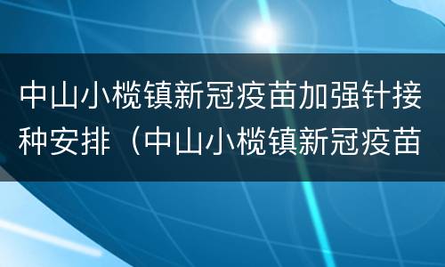 中山小榄镇新冠疫苗加强针接种安排（中山小榄镇新冠疫苗加强针接种安排表）