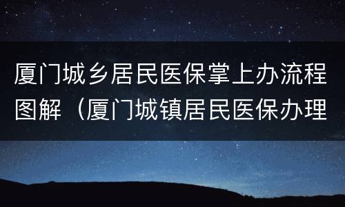 厦门城乡居民医保掌上办流程图解（厦门城镇居民医保办理）