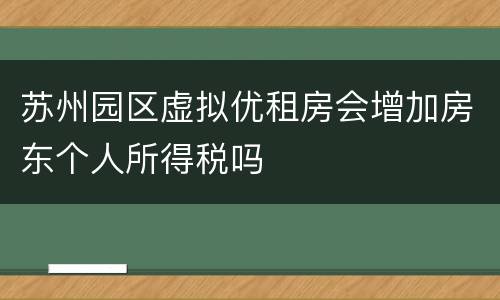苏州园区虚拟优租房会增加房东个人所得税吗