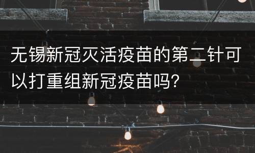 无锡新冠灭活疫苗的第二针可以打重组新冠疫苗吗？
