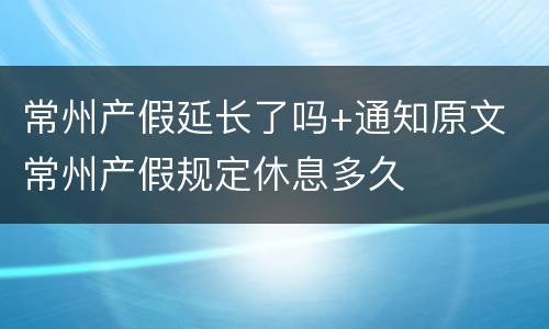 常州产假延长了吗+通知原文 常州产假规定休息多久