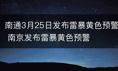 南通3月25日发布雷暴黄色预警 南京发布雷暴黄色预警