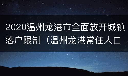 2020温州龙港市全面放开城镇落户限制（温州龙港常住人口2019人数）