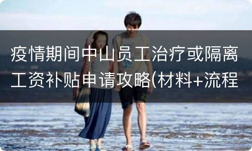 疫情期间中山员工治疗或隔离工资补贴申请攻略(材料+流程)