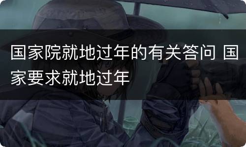 国家院就地过年的有关答问 国家要求就地过年