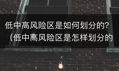 低中高风险区是如何划分的？（低中高风险区是怎样划分的）