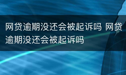 网贷逾期没还会被起诉吗 网贷逾期没还会被起诉吗