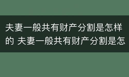 夫妻一般共有财产分割是怎样的 夫妻一般共有财产分割是怎样的情况