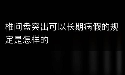 椎间盘突出可以长期病假的规定是怎样的