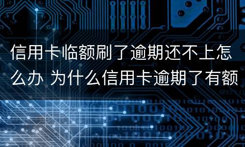 信用卡临额刷了逾期还不上怎么办 为什么信用卡逾期了有额度刷不出来