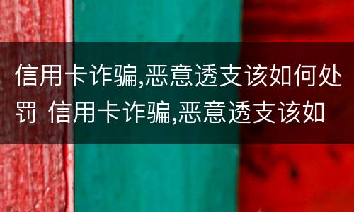 信用卡诈骗,恶意透支该如何处罚 信用卡诈骗,恶意透支该如何处罚呢
