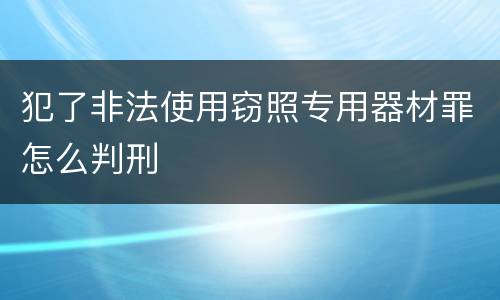 犯了非法使用窃照专用器材罪怎么判刑