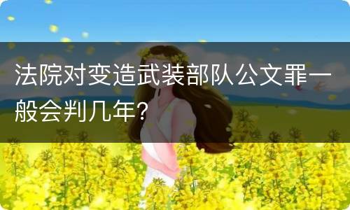 法院对变造武装部队公文罪一般会判几年？