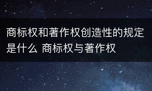 商标权和著作权创造性的规定是什么 商标权与著作权