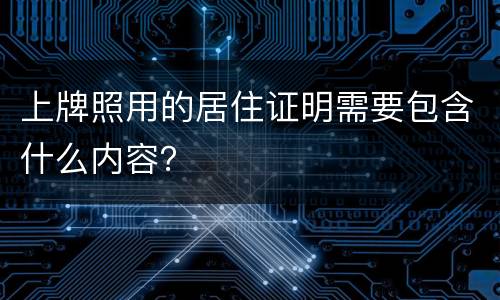 上牌照用的居住证明需要包含什么内容？