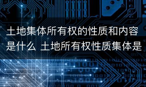土地集体所有权的性质和内容是什么 土地所有权性质集体是什么意思