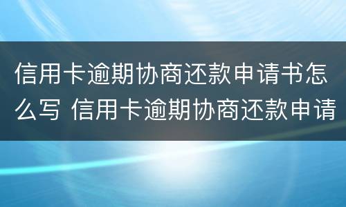 信用卡逾期协商还款申请书怎么写 信用卡逾期协商还款申请书怎么写的