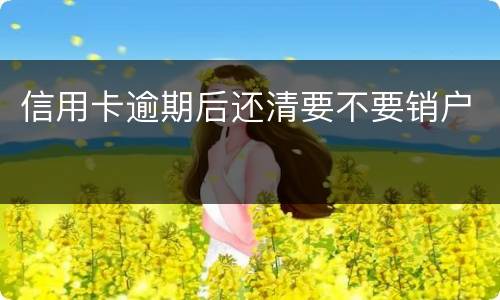 信用卡逾期后还清要不要销户