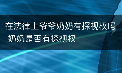 在法律上爷爷奶奶有探视权吗 奶奶是否有探视权