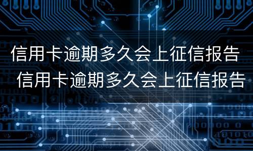 信用卡逾期多久会上征信报告 信用卡逾期多久会上征信报告单