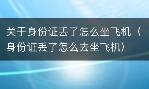 关于身份证丢了怎么坐飞机（身份证丢了怎么去坐飞机）