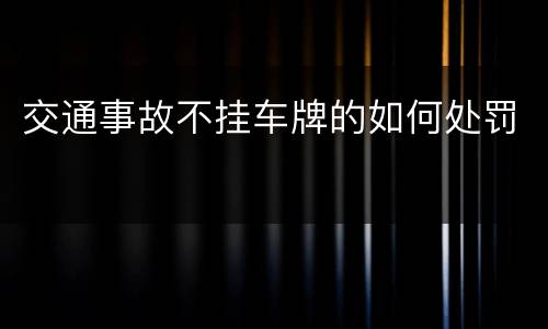 交通事故不挂车牌的如何处罚