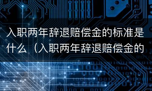 入职两年辞退赔偿金的标准是什么（入职两年辞退赔偿金的标准是什么意思）