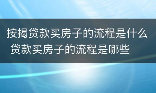 按揭贷款买房子的流程是什么 贷款买房子的流程是哪些