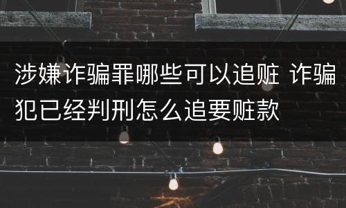 涉嫌诈骗罪哪些可以追赃 诈骗犯已经判刑怎么追要赃款