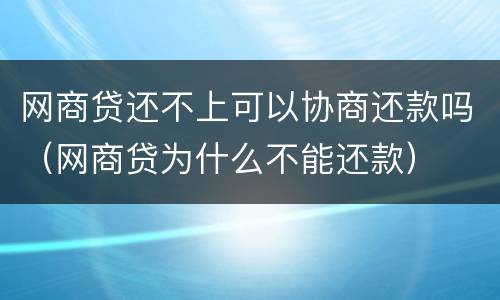 网商贷还不上可以协商还款吗（网商贷为什么不能还款）