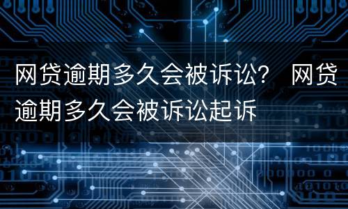 网贷逾期多久会被诉讼？ 网贷逾期多久会被诉讼起诉