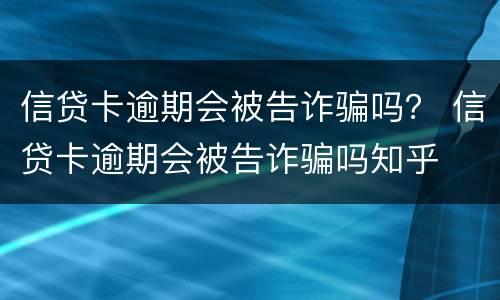 信贷卡逾期会被告诈骗吗？ 信贷卡逾期会被告诈骗吗知乎