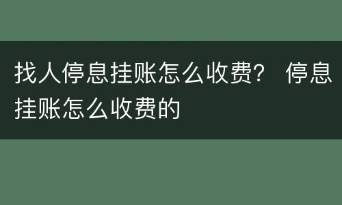 找人停息挂账怎么收费？ 停息挂账怎么收费的