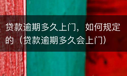 贷款逾期多久上门，如何规定的（贷款逾期多久会上门）