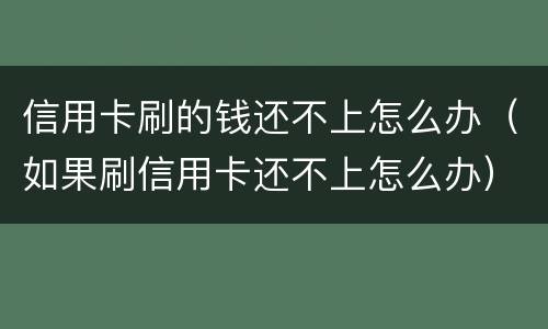 信用卡刷的钱还不上怎么办（如果刷信用卡还不上怎么办）