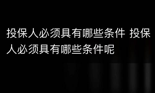 投保人必须具有哪些条件 投保人必须具有哪些条件呢