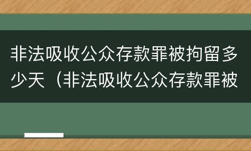 非法吸收公众存款罪被拘留多少天（非法吸收公众存款罪被拘留多少天判刑）