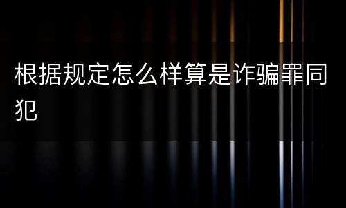 根据规定怎么样算是诈骗罪同犯