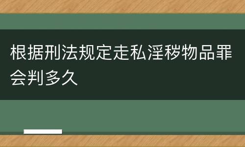 根据刑法规定走私淫秽物品罪会判多久