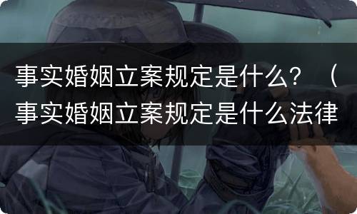 事实婚姻立案规定是什么？（事实婚姻立案规定是什么法律）