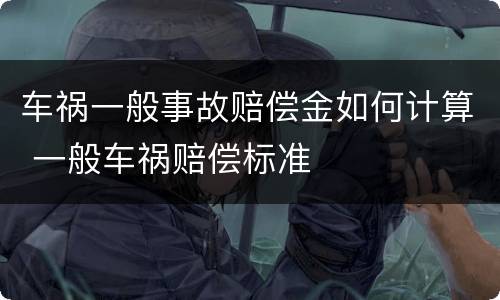 车祸一般事故赔偿金如何计算 一般车祸赔偿标准