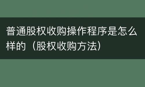 普通股权收购操作程序是怎么样的（股权收购方法）