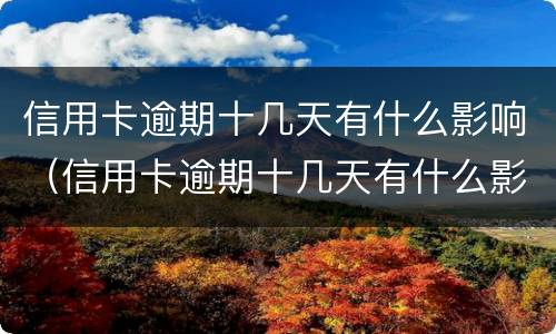 信用卡逾期十几天有什么影响（信用卡逾期十几天有什么影响没）