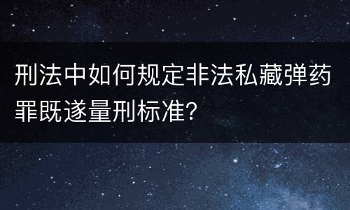 刑法中如何规定非法私藏弹药罪既遂量刑标准？