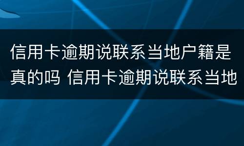 信用卡逾期说联系当地户籍是真的吗 信用卡逾期说联系当地户籍是真的吗吗