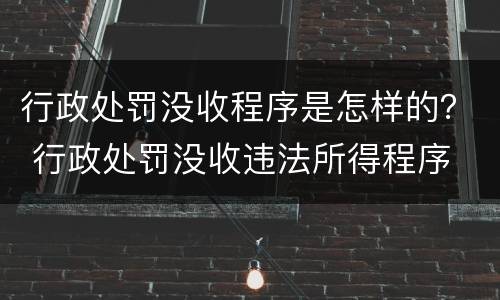 行政处罚没收程序是怎样的？ 行政处罚没收违法所得程序