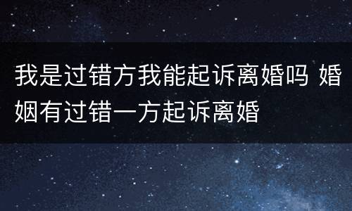 我是过错方我能起诉离婚吗 婚姻有过错一方起诉离婚
