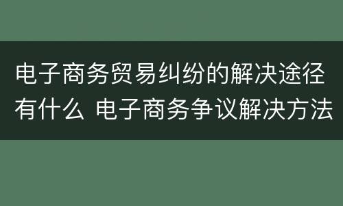 电子商务贸易纠纷的解决途径有什么 电子商务争议解决方法有哪些