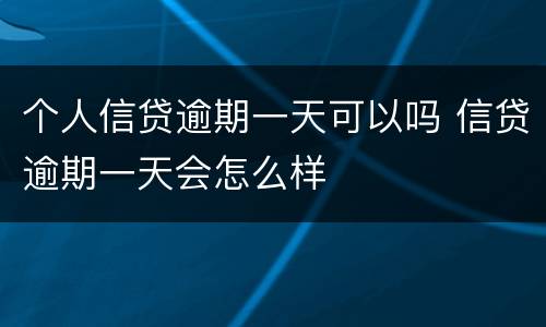 个人信贷逾期一天可以吗 信贷逾期一天会怎么样